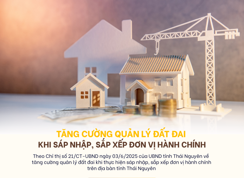 Tăng cường quản lý đất đai khi thực hiện sáp nhập, sắp xếp đơn vị hành chính